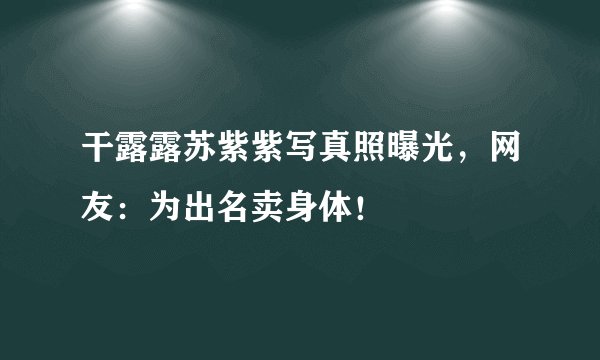干露露苏紫紫写真照曝光，网友：为出名卖身体！