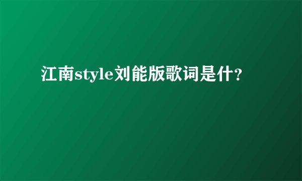 江南style刘能版歌词是什？