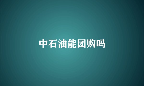 中石油能团购吗