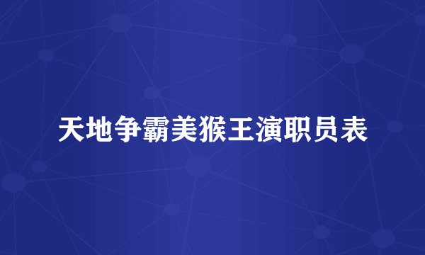 天地争霸美猴王演职员表