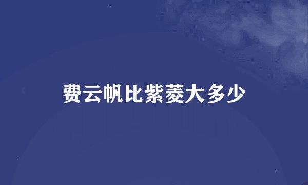 费云帆比紫菱大多少