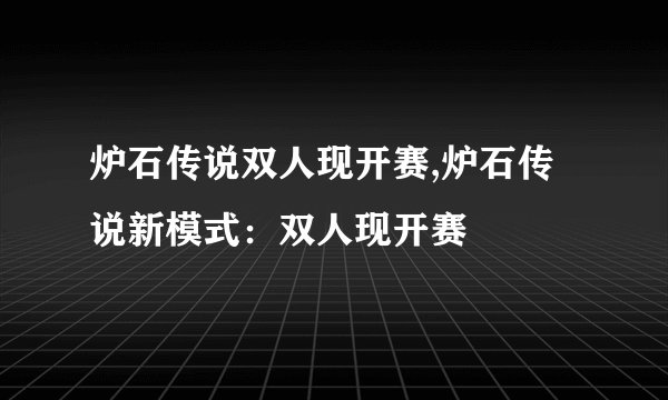炉石传说双人现开赛,炉石传说新模式：双人现开赛