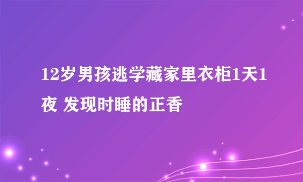 12岁男孩逃学藏家里衣柜1天1夜 发现时睡的正香