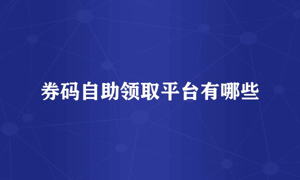 券码自助领取平台有哪些