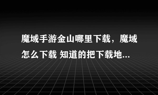 魔域手游金山哪里下载，魔域怎么下载 知道的把下载地址写下来 谢