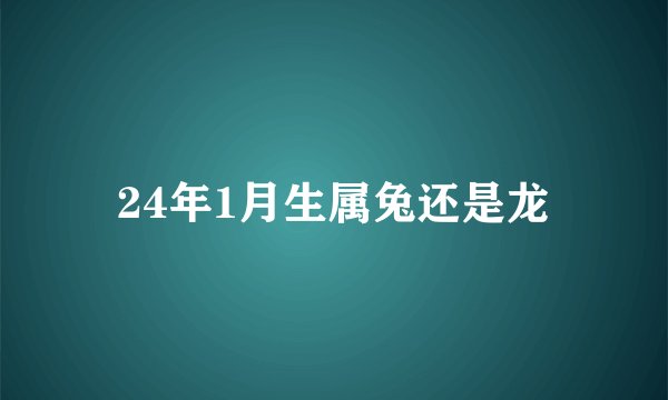 24年1月生属兔还是龙