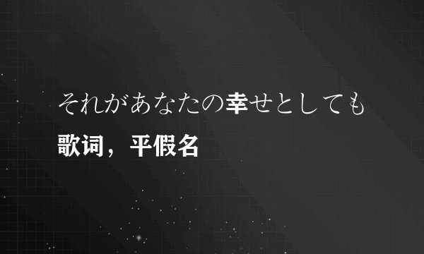 それがあなたの幸せとしても歌词，平假名