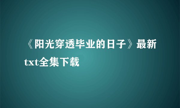 《阳光穿透毕业的日子》最新txt全集下载