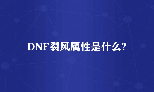 DNF裂风属性是什么?