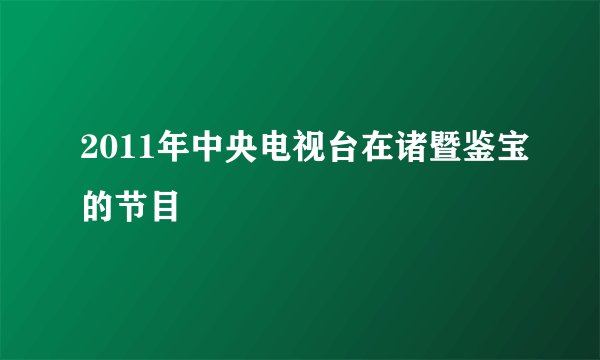 2011年中央电视台在诸暨鉴宝的节目