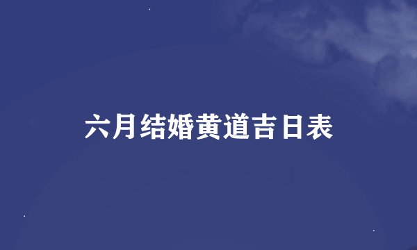 六月结婚黄道吉日表