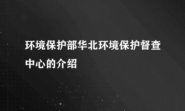 环境保护部华北环境保护督查中心的介绍