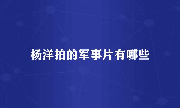 杨洋拍的军事片有哪些