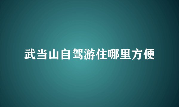 武当山自驾游住哪里方便
