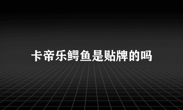卡帝乐鳄鱼是贴牌的吗