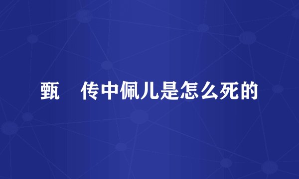 甄嬛传中佩儿是怎么死的