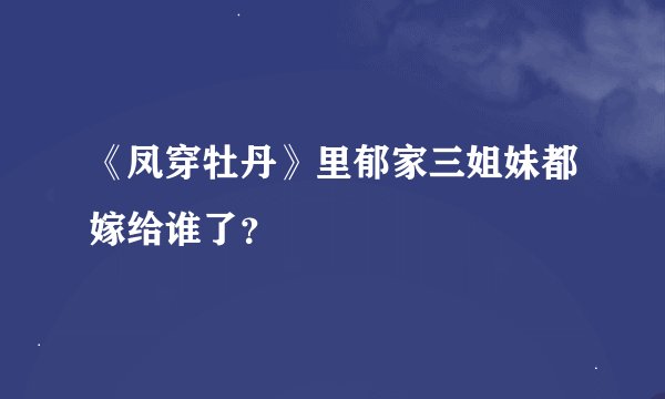 《凤穿牡丹》里郁家三姐妹都嫁给谁了？
