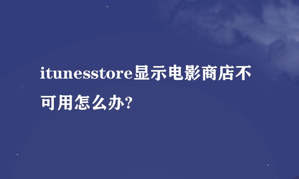 itunesstore显示电影商店不可用怎么办?