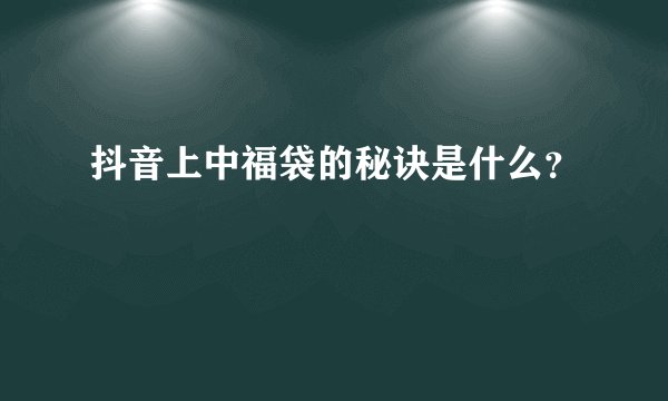 抖音上中福袋的秘诀是什么？