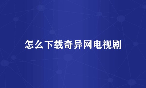 怎么下载奇异网电视剧
