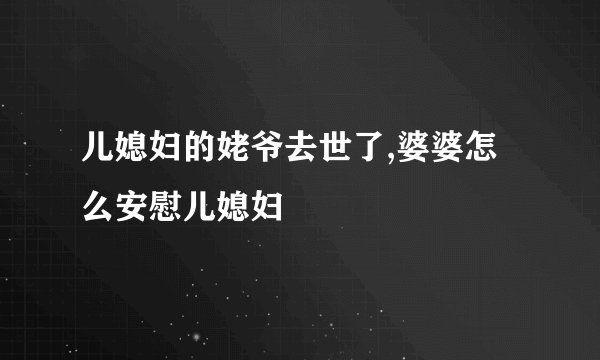 儿媳妇的姥爷去世了,婆婆怎么安慰儿媳妇