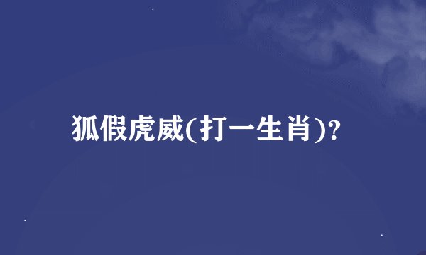 狐假虎威(打一生肖)？