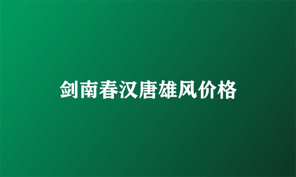 剑南春汉唐雄风价格