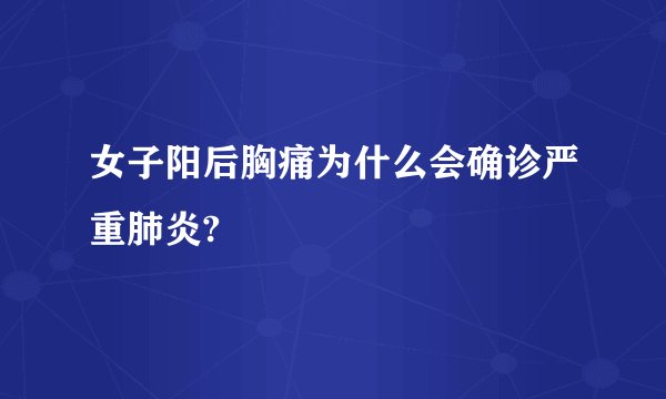 女子阳后胸痛为什么会确诊严重肺炎?
