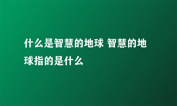 什么是智慧的地球 智慧的地球指的是什么