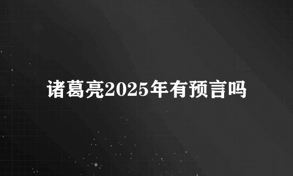诸葛亮2025年有预言吗