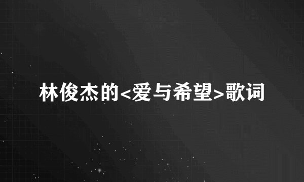 林俊杰的<爱与希望>歌词