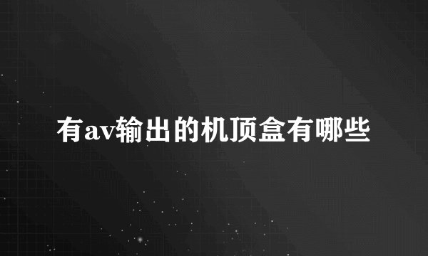 有av输出的机顶盒有哪些