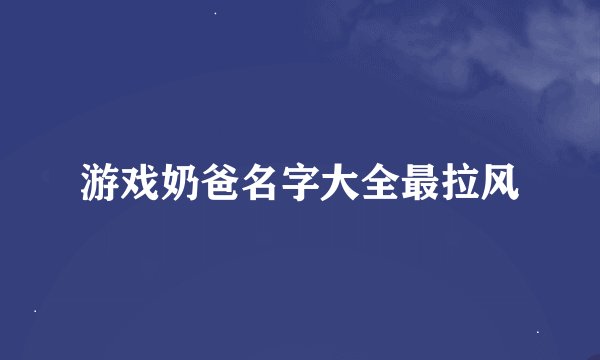 游戏奶爸名字大全最拉风