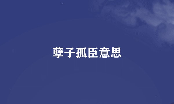 孽子孤臣意思