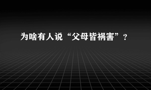为啥有人说“父母皆祸害”？