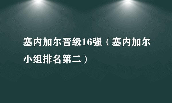 塞内加尔晋级16强（塞内加尔小组排名第二）