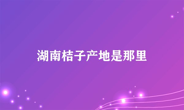 湖南桔子产地是那里