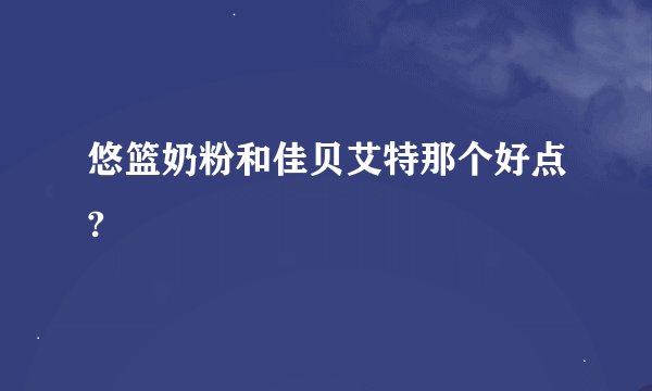 悠篮奶粉和佳贝艾特那个好点?