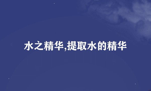 水之精华,提取水的精华