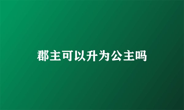 郡主可以升为公主吗