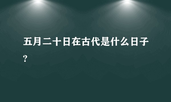五月二十日在古代是什么日子?
