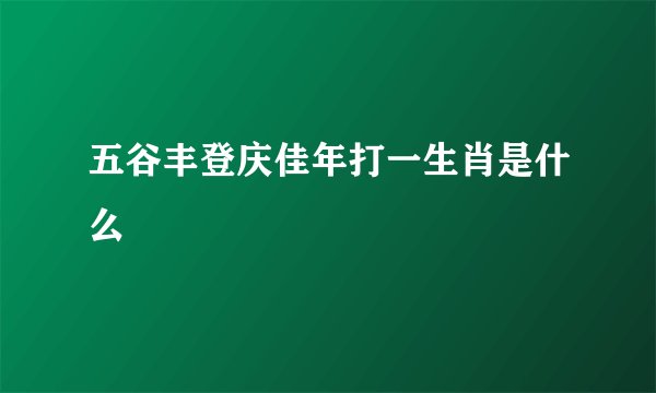 五谷丰登庆佳年打一生肖是什么