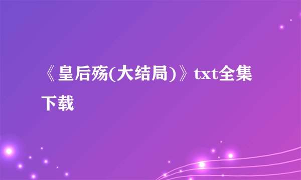 《皇后殇(大结局)》txt全集下载