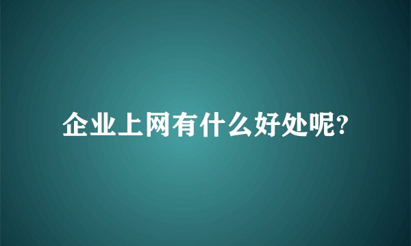 企业上网有什么好处呢?