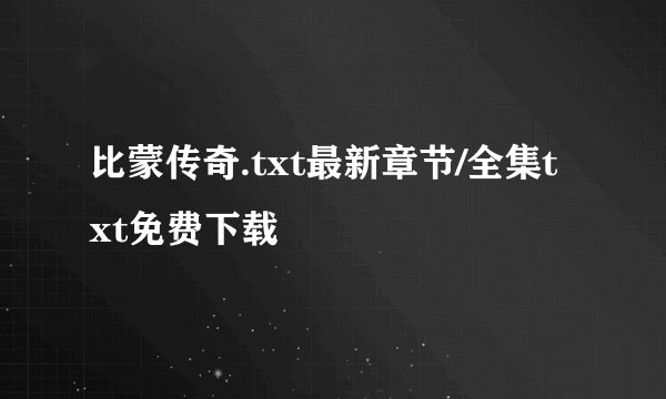 比蒙传奇.txt最新章节/全集txt免费下载
