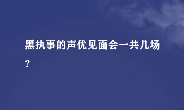 黑执事的声优见面会一共几场？