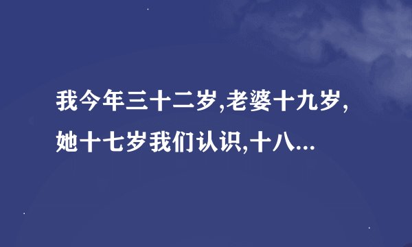 我今年三十二岁,老婆十九岁,她十七岁我们认识,十八岁结婚,今年二月生一小孩,现在她有不想和我在一起,又...