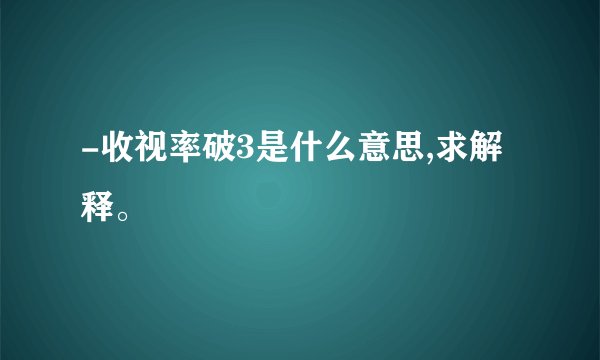 -收视率破3是什么意思,求解释。