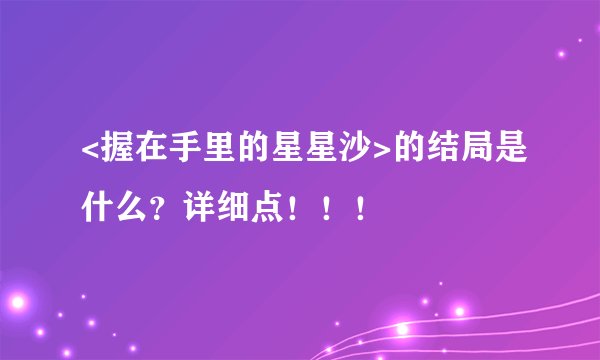 <握在手里的星星沙>的结局是什么？详细点！！！