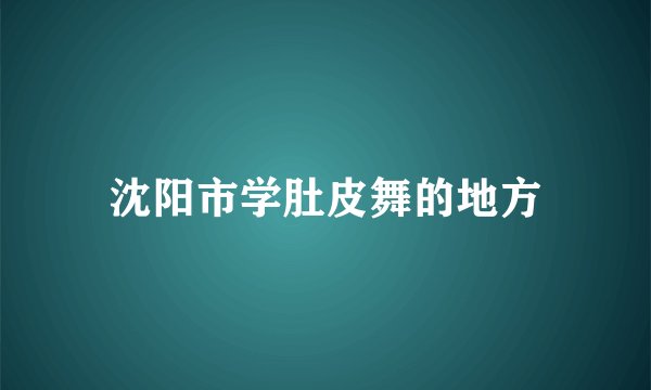 沈阳市学肚皮舞的地方